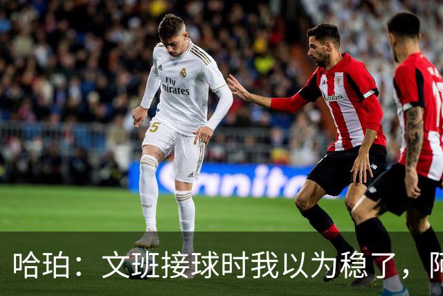 哈珀：文班接球时我以为稳了，阿门那记封盖实属罕见