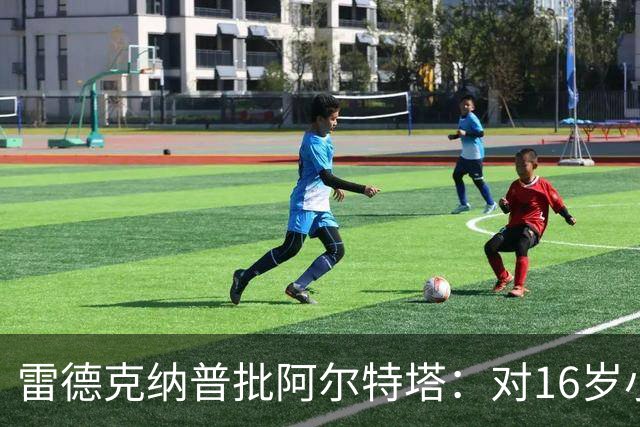 雷德克纳普批阿尔特塔：对16岁小将太凶了