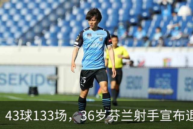 43球133场，36岁芬兰射手宣布退役
