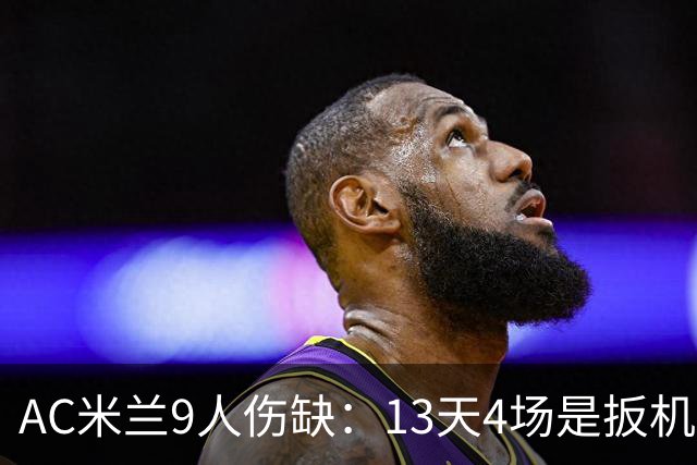 AC米兰9人伤缺：13天4场是扳机，夏窗不补人是弹匣？